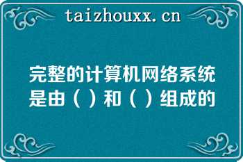 完整的计算机网络系统是由（）和（）组成的