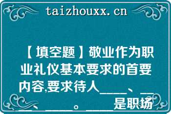 【填空题】敬业作为职业礼仪基本要求的首要内容,要求待人____、____、____。____是职场礼仪的最高境界\n