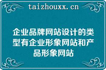 企业品牌网站设计的类型有企业形象网站和产品形象网站