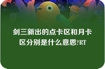 剑三新出的点卡区和月卡区分别是什么意思?RT