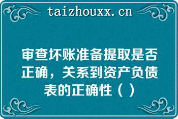 审查坏账准备提取是否正确，关系到资产负债表的正确性（）