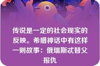 传说是一定的社会现实的反映。希腊神话中有这样一则故事：俄瑞斯忒替父报仇