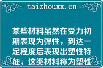 某些材料虽然在受力初期表现为弹性，到达一定程度后表现出塑性特征，这类材料称为塑性材料（　　）