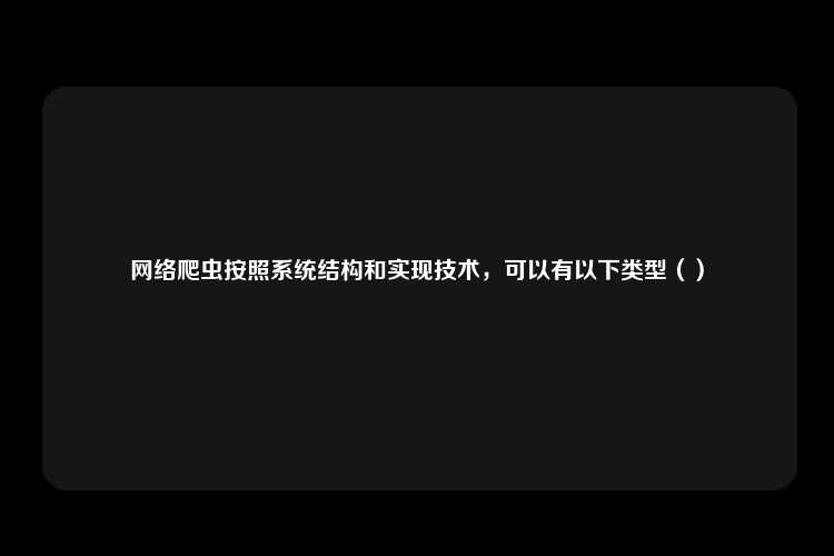 网络爬虫按照系统结构和实现技术，可以有以下类型（）