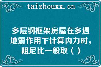 多层钢框架房屋在多遇地震作用下计算内力时，阻尼比一般取（）