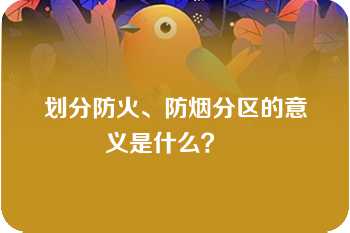 划分防火、防烟分区的意义是什么？   