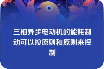 三相异步电动机的能耗制动可以按原则和原则来控制