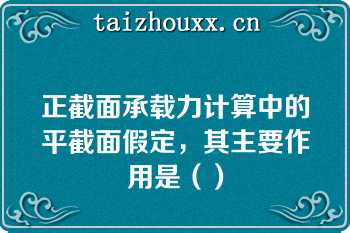 正截面承载力计算中的平截面假定，其主要作用是（）