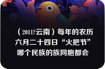 （2011?云南）每年的农历六月二十四日“火把节”哪个民族的族同胞都会