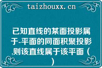 已知直线的某面投影属于-平面的同面积聚投影,则该直线属于该平面（）