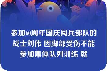 参加60周年国庆阅兵部队的战士刘伟 因脚部受伤不能参加集体队列训练 就