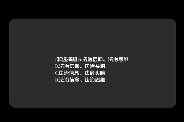 [非选择题]A.法治信仰、法治思维
B.法治信仰、法治头脑
C.法治信念、法治头脑
D.法治信念、法治思维