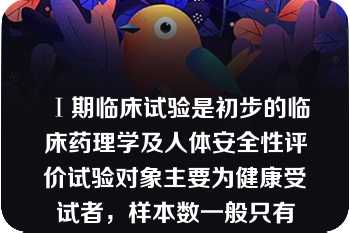 Ⅰ期临床试验是初步的临床药理学及人体安全性评价试验对象主要为健康受试者，样本数一般只有