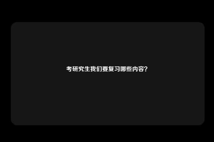 考研究生我们要复习哪些内容？