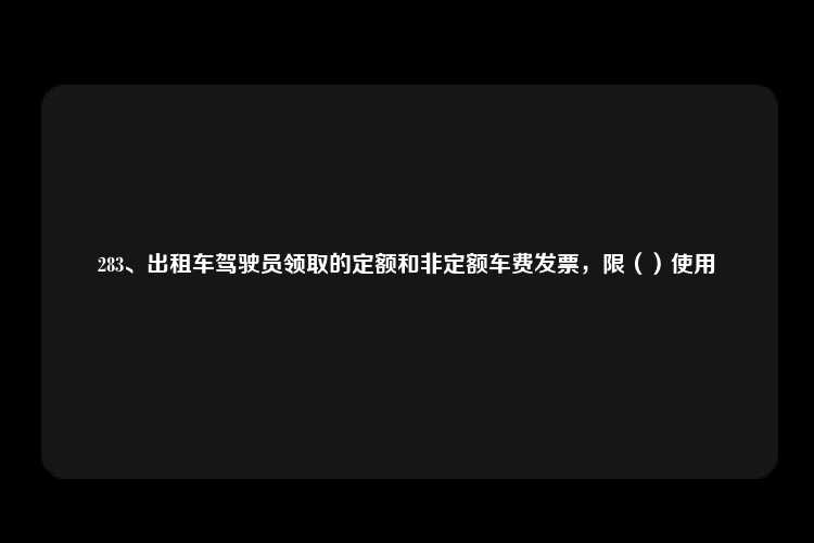 283、出租车驾驶员领取的定额和非定额车费发票，限（）使用