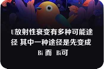 U放射性衰变有多种可能途径 其中一种途径是先变成  Bi 而  Bi可