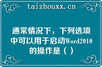 通常情况下，下列选项中可以用于启动Word2010的操作是（）