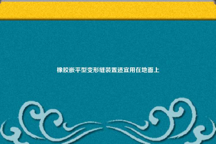 橡胶嵌平型变形缝装置适宜用在地面上