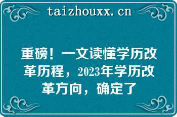 重磅！一文读懂学历改革历程，2023年学历改革方向，确定了