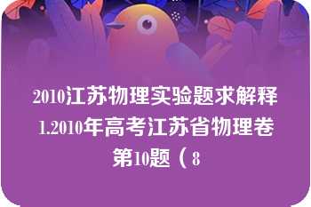 2010江苏物理实验题求解释1.2010年高考江苏省物理卷第10题（8