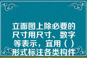 立面图上除必要的尺寸用尺寸、数字等表示，宜用（）形式标注各类构件尺寸