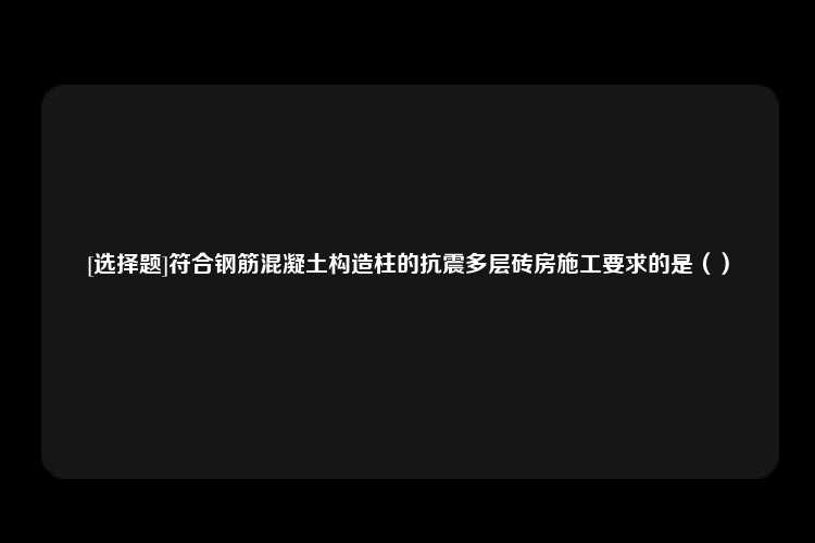 [选择题]符合钢筋混凝土构造柱的抗震多层砖房施工要求的是（）