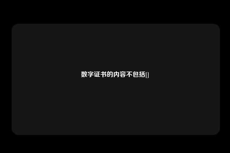 数字证书的内容不包括[]