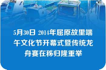 5月30日 2014年屈原故里端午文化节开幕式暨传统龙舟赛在秭归隆重举