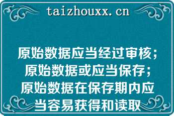 原始数据应当经过审核；原始数据或应当保存；原始数据在保存期内应当容易获得和读取