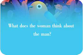 What does the woman think about the man?