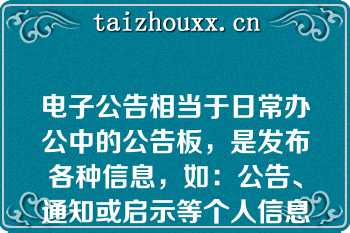 电子公告相当于日常办公中的公告板，是发布各种信息，如：公告、通知或启示等个人信息的场