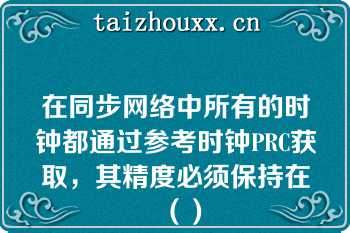 在同步网络中所有的时钟都通过参考时钟PRC获取，其精度必须保持在（）