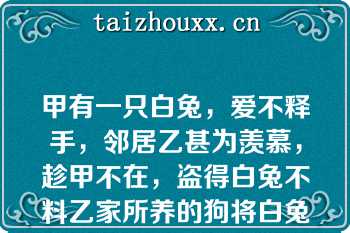 甲有一只白兔，爱不释手，邻居乙甚为羡慕，趁甲不在，盗得白兔不料乙家所养的狗将白兔咬死以下说法正确的是（）