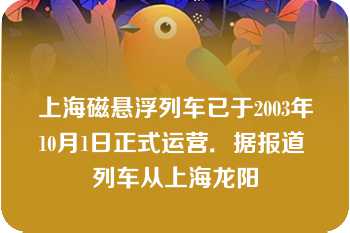 上海磁悬浮列车已于2003年10月1日正式运营．据报道 列车从上海龙阳