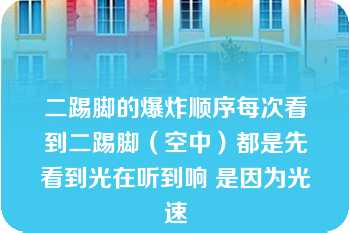 二踢脚的爆炸顺序每次看到二踢脚（空中）都是先看到光在听到响 是因为光速