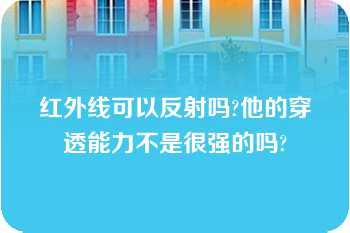 红外线可以反射吗?他的穿透能力不是很强的吗?