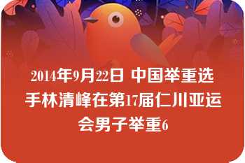 2014年9月22日 中国举重选手林清峰在第17届仁川亚运会男子举重6