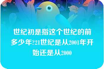 世纪初是指这个世纪的前多少年?21世纪是从2001年开始还是从2000