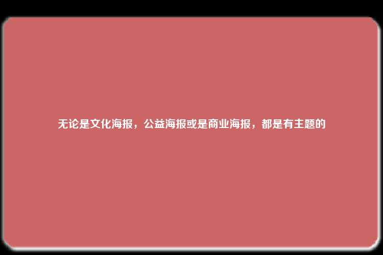 无论是文化海报，公益海报或是商业海报，都是有主题的