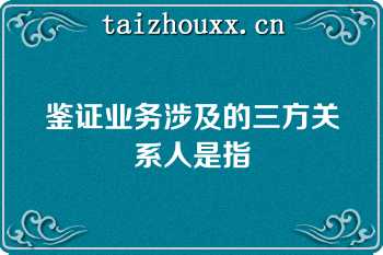 鉴证业务涉及的三方关系人是指