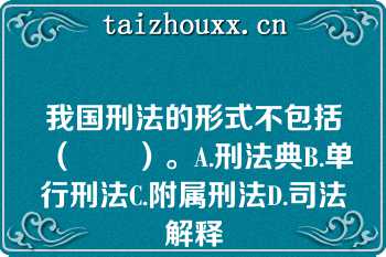 我国刑法的形式不包括（　　）。A.刑法典B.单行刑法C.附属刑法D.司法解释