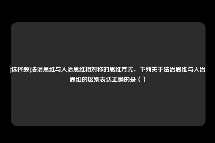 [选择题]法治思维与人治思维相对称的思维方式，下列关于法治思维与人治思维的区别表达正确的是（）