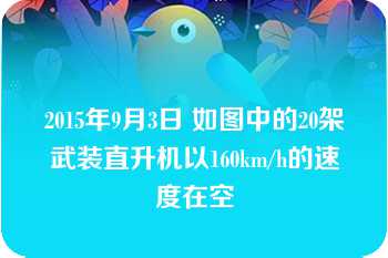 2015年9月3日 如图中的20架武装直升机以160km/h的速度在空