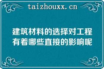 建筑材料的选择对工程有着哪些直接的影响呢