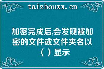 加密完成后,会发现被加密的文件或文件夹名以（）显示