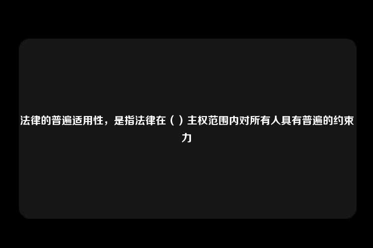 法律的普遍适用性，是指法律在（）主权范围内对所有人具有普遍的约束力