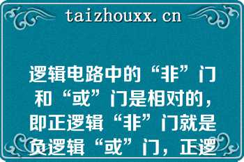 逻辑电路中的“非”门和“或”门是相对的，即正逻辑“非”门就是负逻辑“或”门，正逻辑“或”门就是负逻辑“非”门。   A：正确  B：错误  