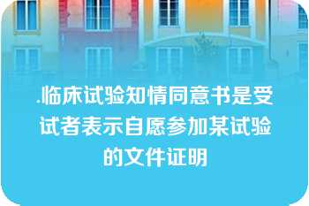 .临床试验知情同意书是受试者表示自愿参加某试验的文件证明