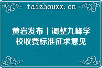 黄岩发布丨调整九峰学校收费标准征求意见