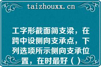 工字形截面简支梁，在跨中设侧向支承点，下列选项所示侧向支承位置，在时最好（）